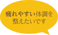 疲れやすい体調を 整えたいです