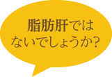 脂肪肝では ないでしょうか？